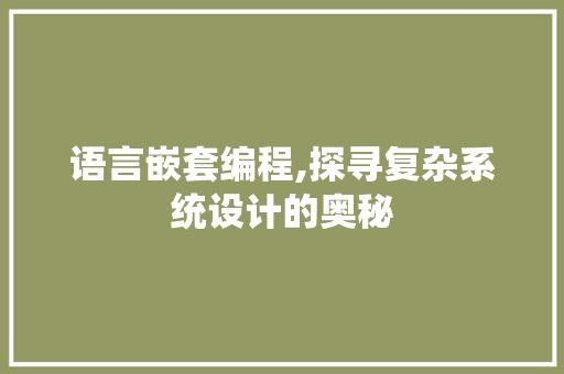 语言嵌套编程,探寻复杂系统设计的奥秘 电脑基础