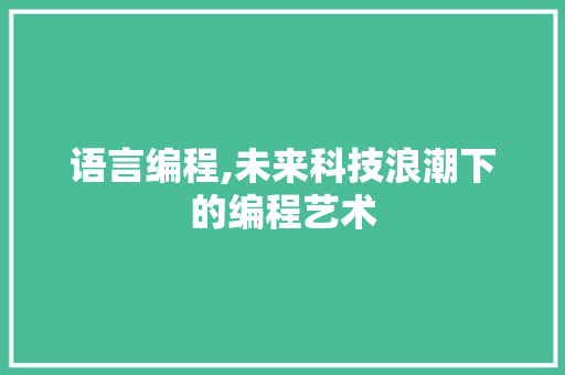 语言编程,未来科技浪潮下的编程艺术 编程语言