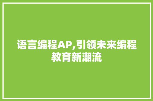 语言编程AP,引领未来编程教育新潮流 编程语言