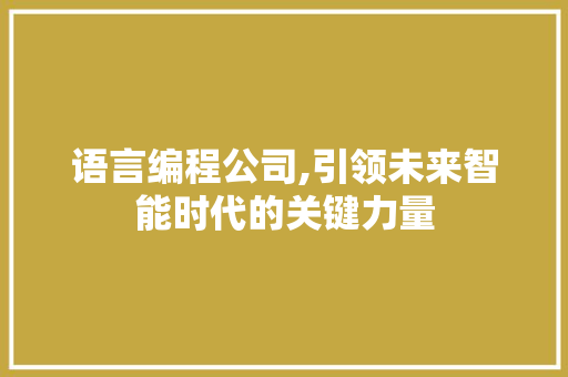 语言编程公司,引领未来智能时代的关键力量 电脑基础