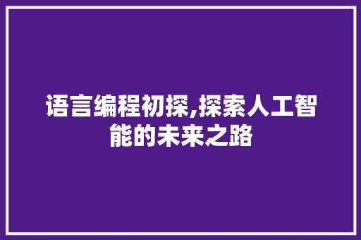 语言编程初探,探索人工智能的未来之路 电脑基础