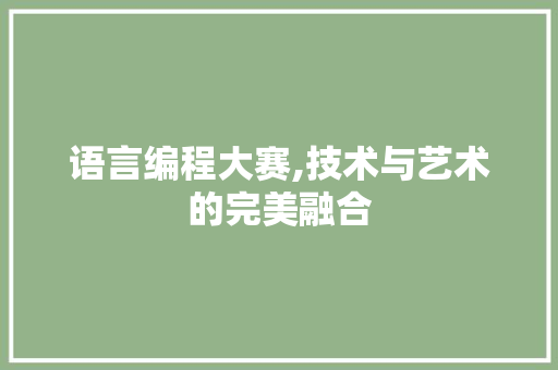 语言编程大赛,技术与艺术的完美融合 网络技术