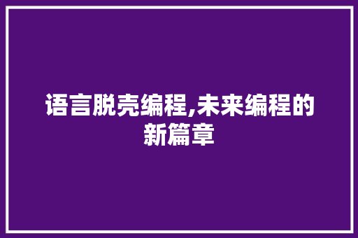 语言脱壳编程,未来编程的新篇章