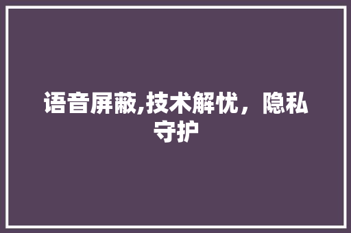 语音屏蔽,技术解忧，隐私守护