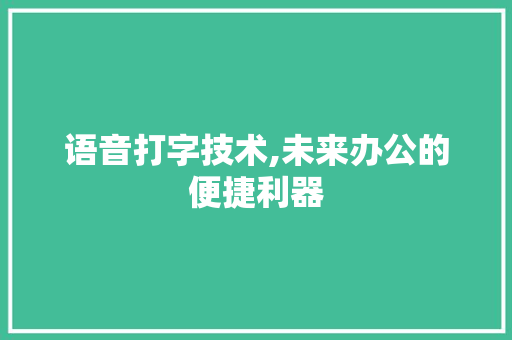 语音打字技术,未来办公的便捷利器