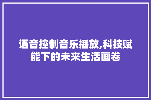 语音控制音乐播放,科技赋能下的未来生活画卷
