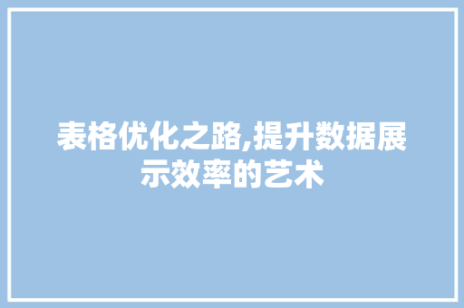 表格优化之路,提升数据展示效率的艺术