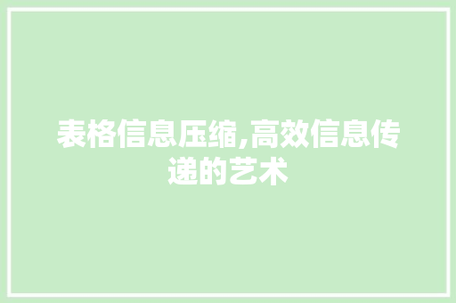 表格信息压缩,高效信息传递的艺术 表格信息压缩,高效信息传递的艺术