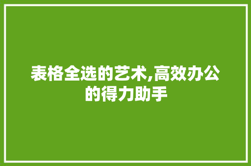 表格全选的艺术,高效办公的得力助手 表格全选的艺术,高效办公的得力助手
