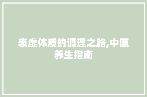 表虚体质的调理之路,中医养生指南