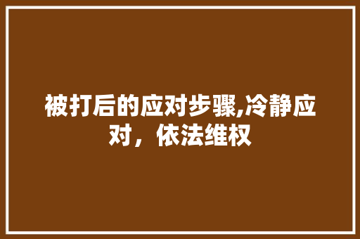被打后的应对步骤,冷静应对，依法维权