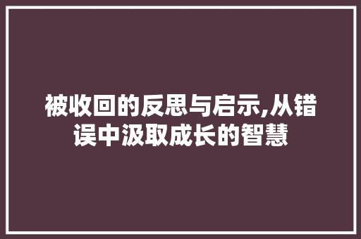 被收回的反思与启示,从错误中汲取成长的智慧 网络技术