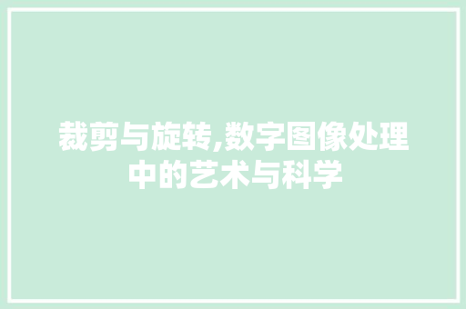 裁剪与旋转,数字图像处理中的艺术与科学 电脑故障维修