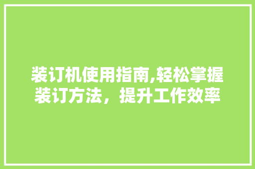 装订机使用指南,轻松掌握装订方法,提升工作效率 编程语言 装订机使用指南,轻松掌握装订方法,提升工作效率 编程语言