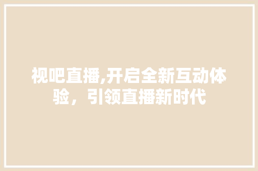 视吧直播,开启全新互动体验，引领直播新时代 电脑故障维修