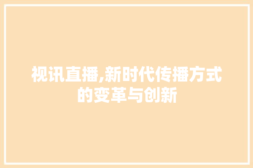 视讯直播,新时代传播方式的变革与创新 电脑基础