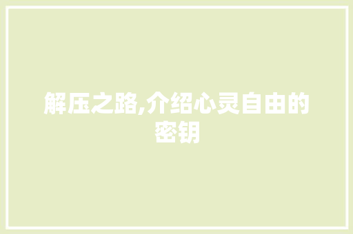 解压之路,介绍心灵自由的密钥 电脑基础