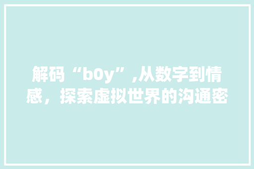 解码“b0y”,从数字到情感,探索虚拟世界的沟通密码 网络技术 解码“b0y”,从数字到情感,探索虚拟世界的沟通密码 网络技术