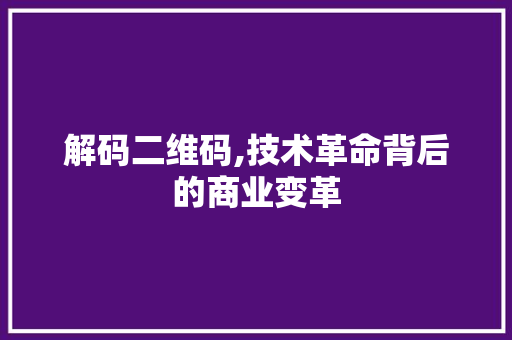 解码二维码,技术革命背后的商业变革 电脑基础