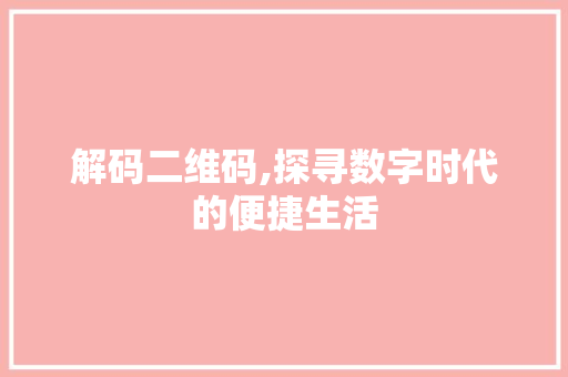 解码二维码,探寻数字时代的便捷生活 电脑故障维修 解码二维码,探寻数字时代的便捷生活 电脑故障维修