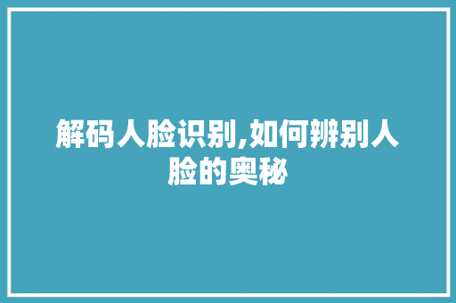 解码人脸识别,如何辨别人脸的奥秘 电脑配置 解码人脸识别,如何辨别人脸的奥秘 电脑配置