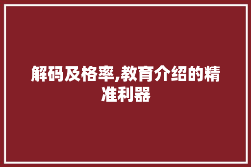 解码及格率,教育介绍的精准利器 编程语言 解码及格率,教育介绍的精准利器 编程语言