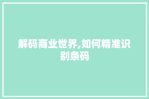 解码商业世界,如何精准识别条码 编程语言 解码商业世界,如何精准识别条码 编程语言