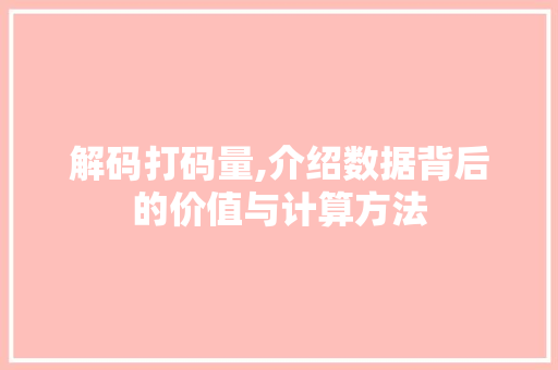 解码打码量,介绍数据背后的价值与计算方法