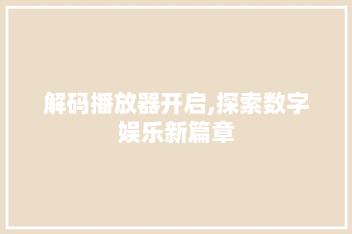 解码播放器开启,探索数字娱乐新篇章