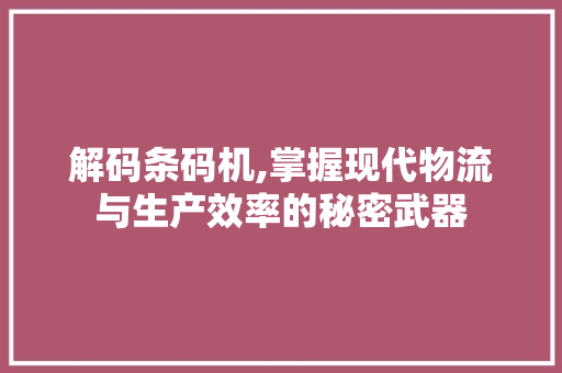 解码条码机,掌握现代物流与生产效率的秘密武器 电脑配置 解码条码机,掌握现代物流与生产效率的秘密武器 电脑配置