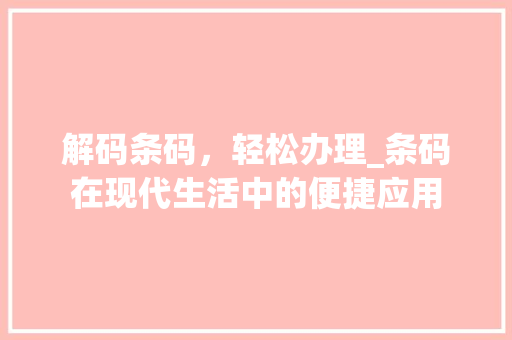 解码条码，轻松办理_条码在现代生活中的便捷应用 网络技术