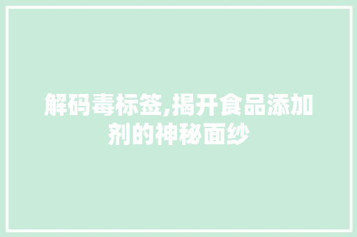 解码毒标签,揭开食品添加剂的神秘面纱 电脑配置