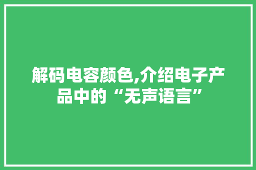 解码电容颜色,介绍电子产品中的“无声语言” 电脑故障维修
