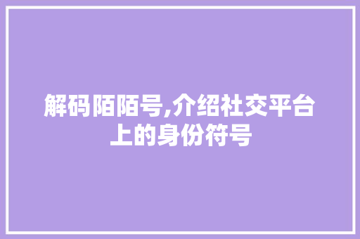 解码陌陌号,介绍社交平台上的身份符号 网络技术