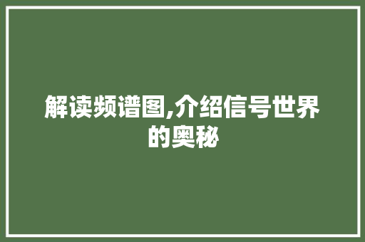 解读频谱图,介绍信号世界的奥秘
