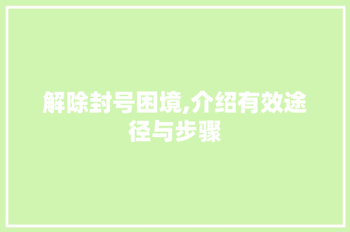 解除封号困境,介绍有效途径与步骤
