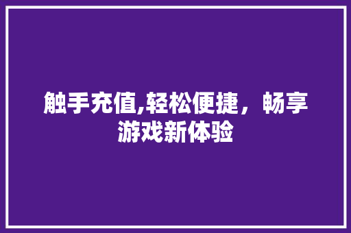 触手充值,轻松便捷，畅享游戏新体验 网络技术