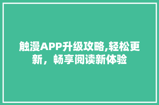 触漫APP升级攻略,轻松更新，畅享阅读新体验