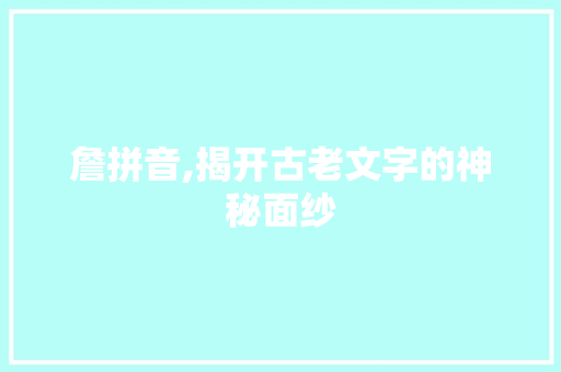 詹拼音,揭开古老文字的神秘面纱