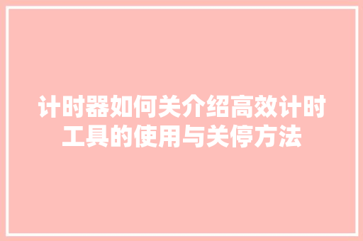 计时器如何关介绍高效计时工具的使用与关停方法 计时器如何关介绍高效计时工具的使用与关停方法