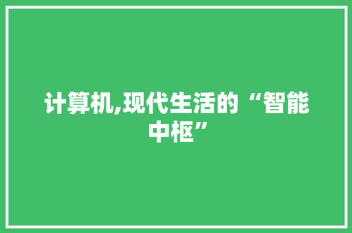 计算机,现代生活的“智能中枢” 计算机,现代生活的“智能中枢”