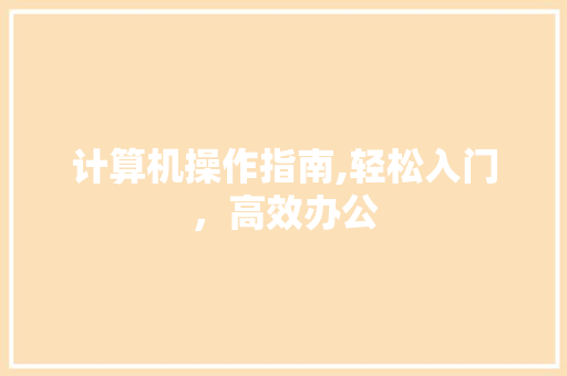 计算机操作指南,轻松入门,高效办公 计算机操作指南,轻松入门,高效办公
