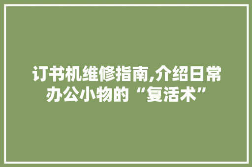 订书机维修指南,介绍日常办公小物的“复活术”