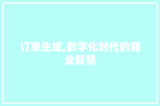 订单生成,数字化时代的商业智慧