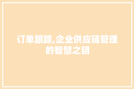 订单跟踪,企业供应链管理的智慧之钥