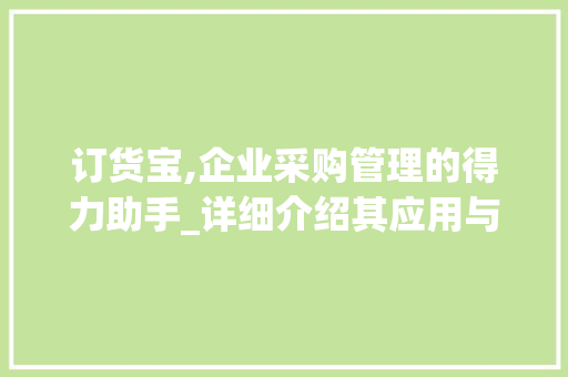 订货宝,企业采购管理的得力助手_详细介绍其应用与价值