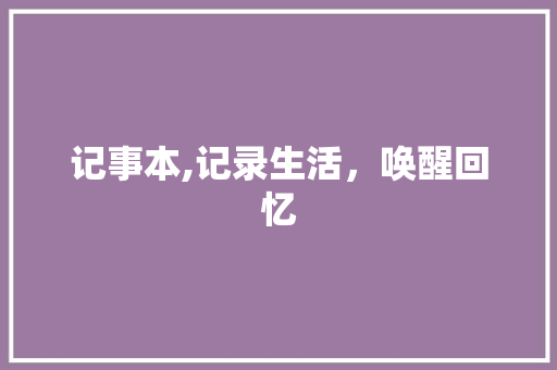 记事本,记录生活，唤醒回忆