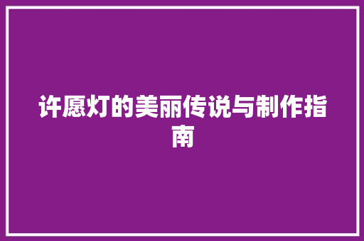 许愿灯的美丽传说与制作指南 电脑基础 许愿灯的美丽传说与制作指南 电脑基础