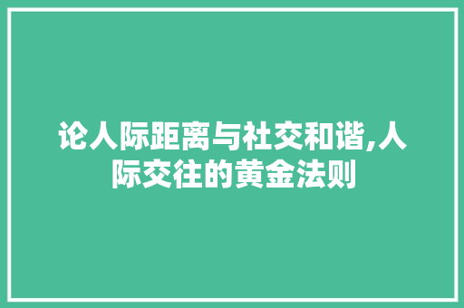 论人际距离与社交和谐,人际交往的黄金法则