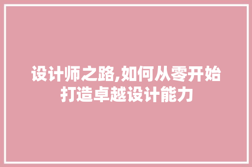设计师之路,如何从零开始打造卓越设计能力 编程语言 设计师之路,如何从零开始打造卓越设计能力 编程语言